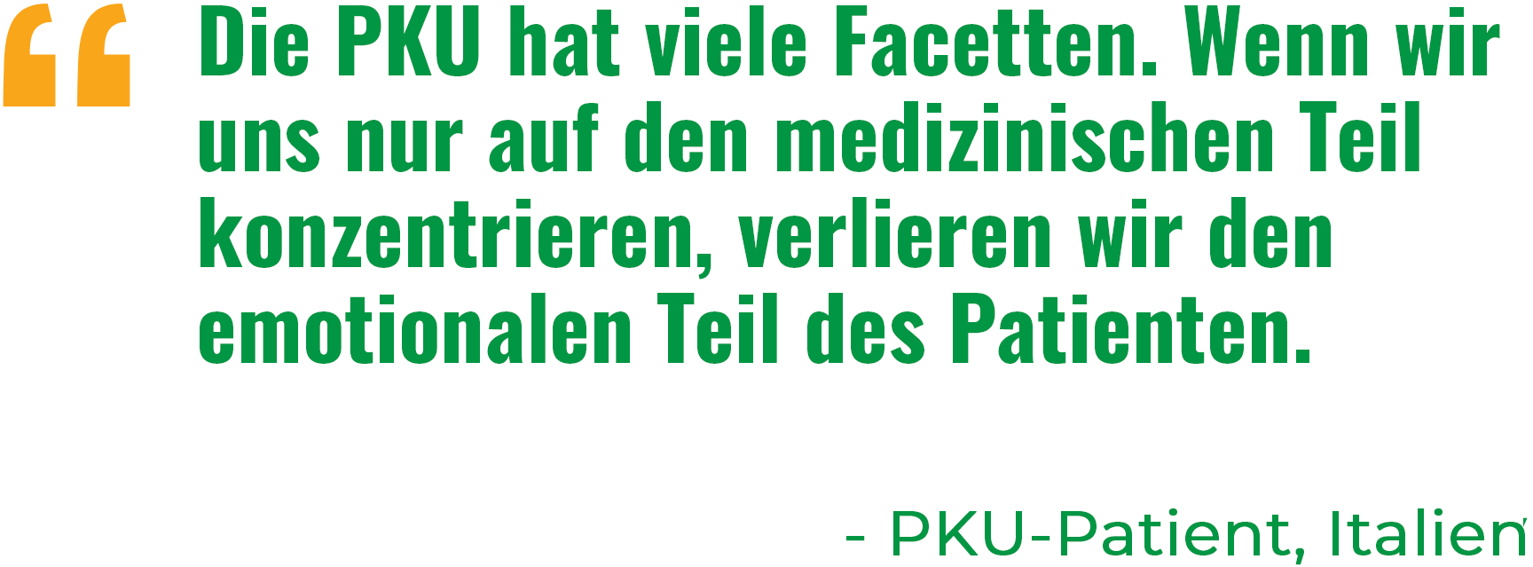 “Die PKU hat viele Facetten. Wenn wir uns nur auf den medizinischen Teil konzentrieren, verlieren wir den emotionalen Teil des Patienten.“ - PKU-Patient, Italien